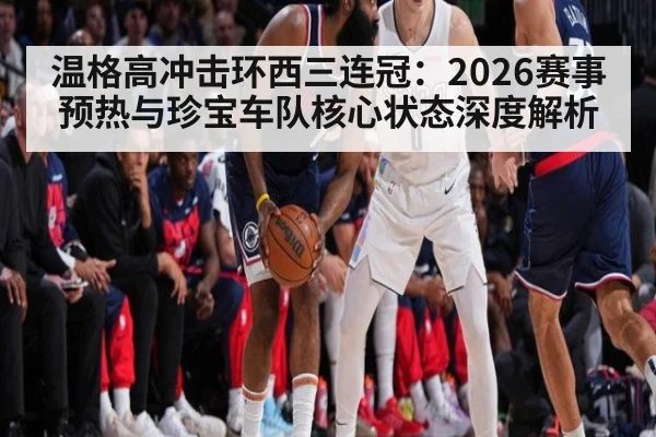 温格高冲击环西三连冠：2026赛事预热与珍宝车队核心状态深度解析
