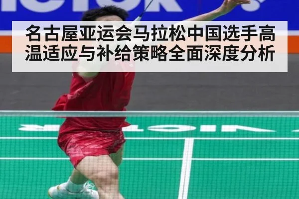 名古屋亚运会马拉松中国选手高温适应与补给策略全面深度分析
