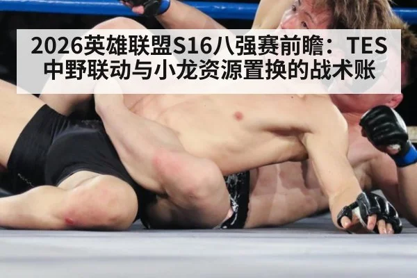 2026英雄联盟S16八强赛前瞻：TES中野联动与小龙资源置换的战术账