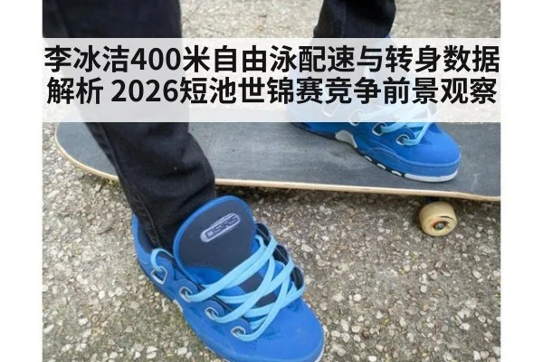 李冰洁400米自由泳配速与转身数据解析 2026短池世锦赛竞争前景观察